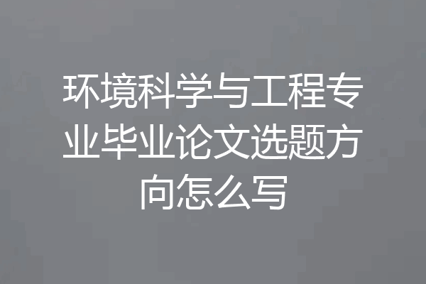 环境科学与工程专业毕业论文选题方向怎么写