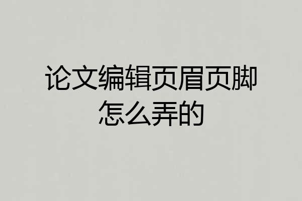 论文编辑页眉页脚怎么弄的