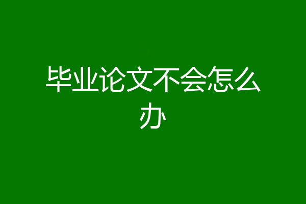毕业论文不会怎么办