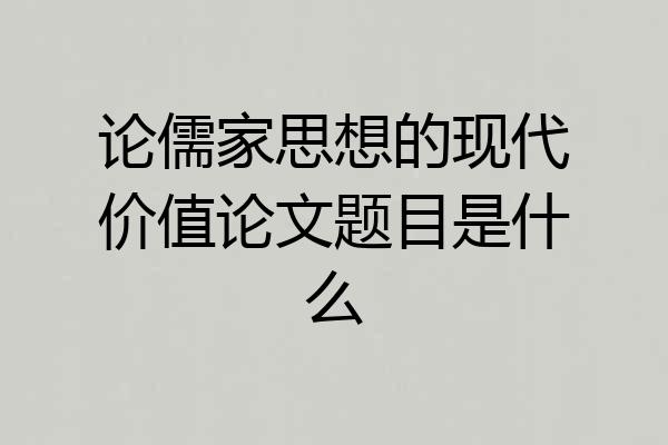 论儒家思想的现代价值论文题目是什么
