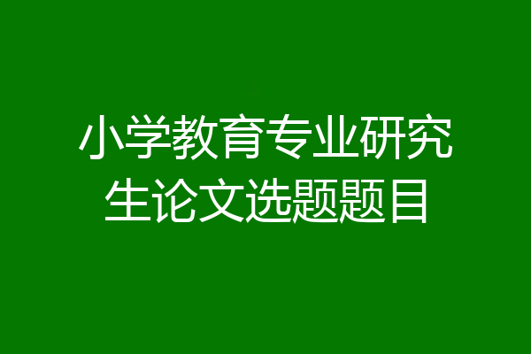 小学教育专业研究生论文选题题目