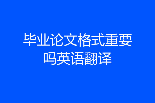 毕业论文格式重要吗英语翻译