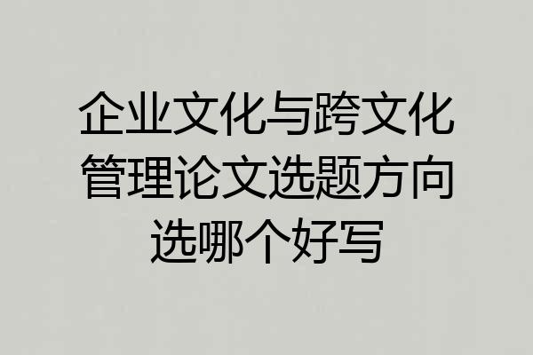 企业文化与跨文化管理论文选题方向选哪个好写