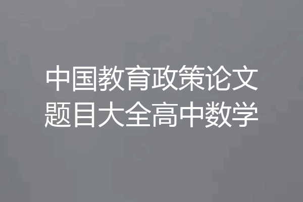 中国教育政策论文题目大全高中数学