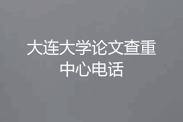 大连大学论文查重中心电话