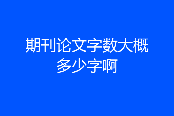 期刊论文字数大概多少字啊