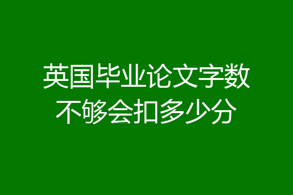英国毕业论文字数不够会扣多少分