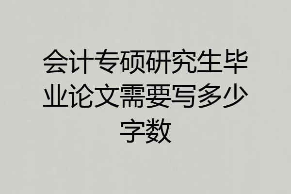 会计专硕研究生毕业论文需要写多少字数