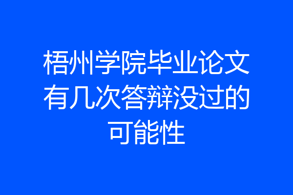 梧州学院毕业论文有几次答辩没过的可能性