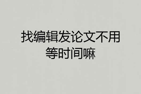 找编辑发论文不用等时间嘛
