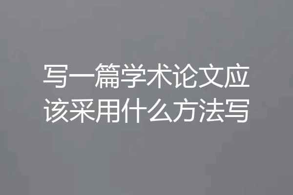 写一篇学术论文应该采用什么方法写
