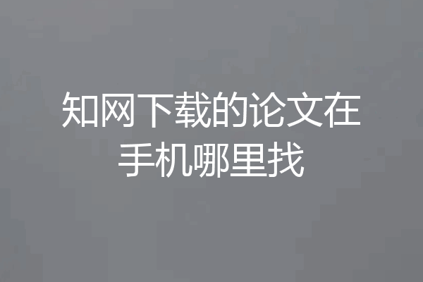 知网下载的论文在手机哪里找