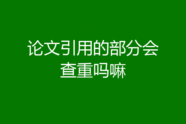 论文引用的部分会查重吗嘛