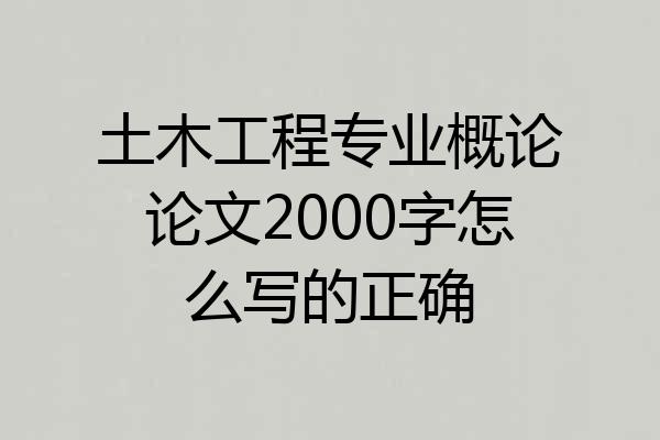 土木工程专业概论论文2000字怎么写的正确