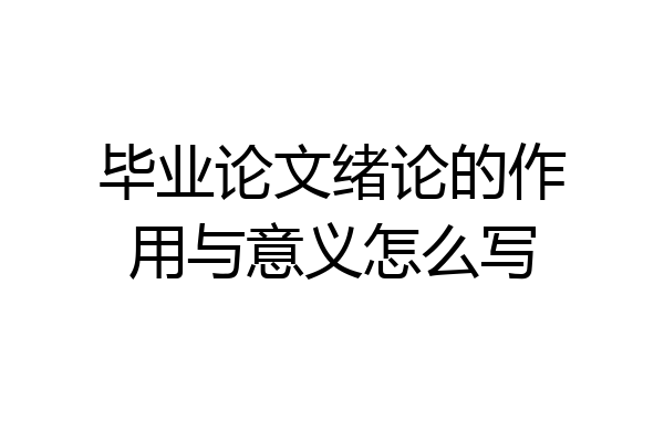 毕业论文绪论的作用与意义怎么写