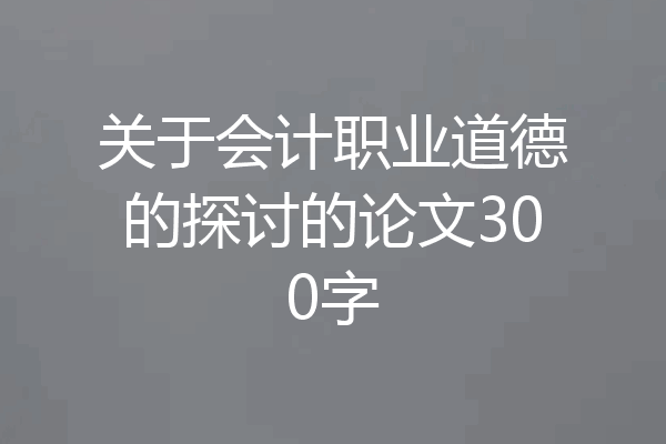 关于会计职业道德的探讨的论文300字