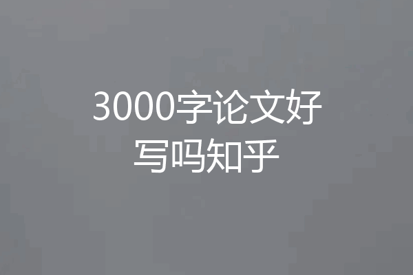 3000字论文好写吗知乎