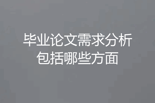 毕业论文需求分析包括哪些方面