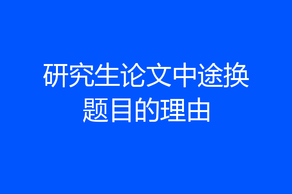 研究生论文中途换题目的理由