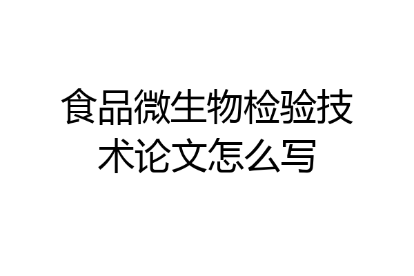食品微生物检验技术论文怎么写