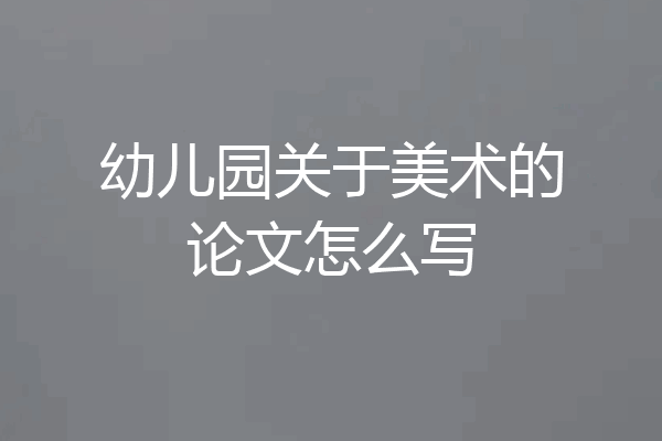 幼儿园关于美术的论文怎么写
