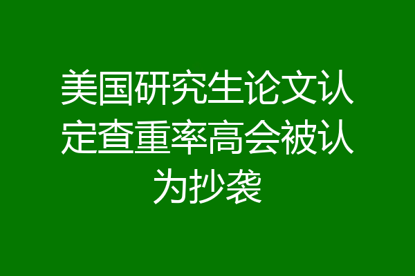 美国研究生论文认定查重率高会被认为抄袭