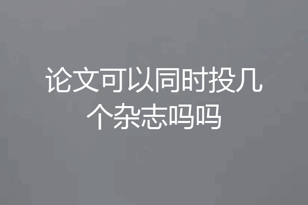 论文可以同时投几个杂志吗吗