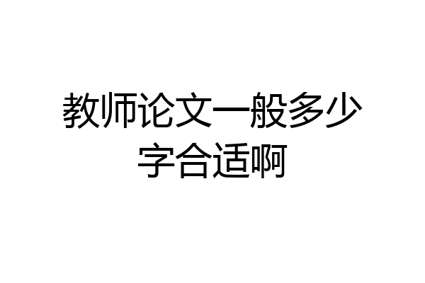 教师论文一般多少字合适啊