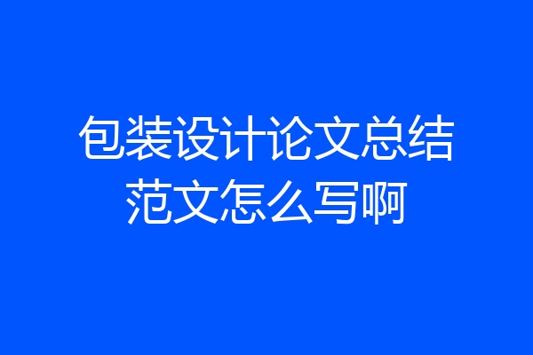 包装设计论文总结范文怎么写啊