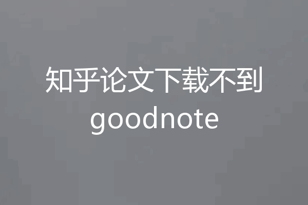 知乎论文下载不到goodnote