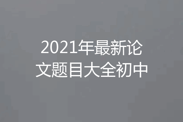 2021年最新论文题目大全初中