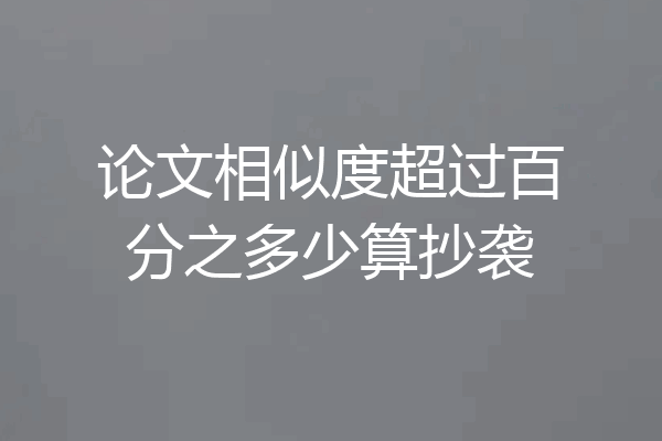 论文相似度超过百分之多少算抄袭