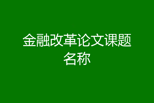 金融改革论文课题名称