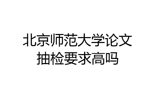 北京师范大学论文抽检要求高吗