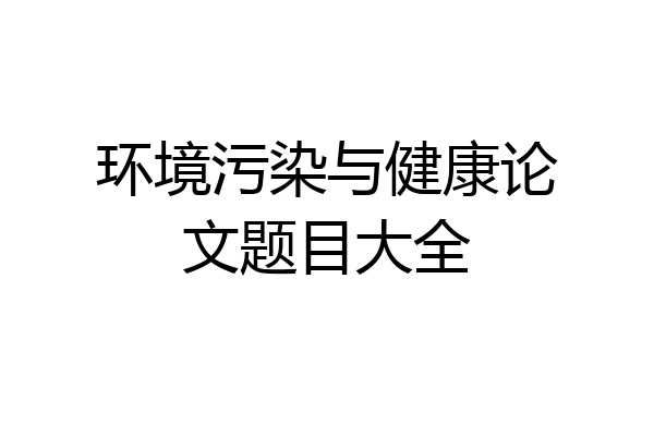 环境污染与健康论文题目大全