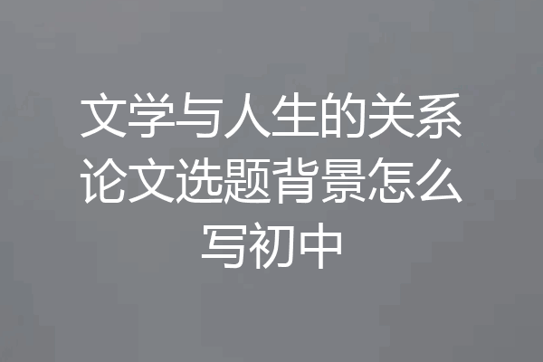 文学与人生的关系论文选题背景怎么写初中