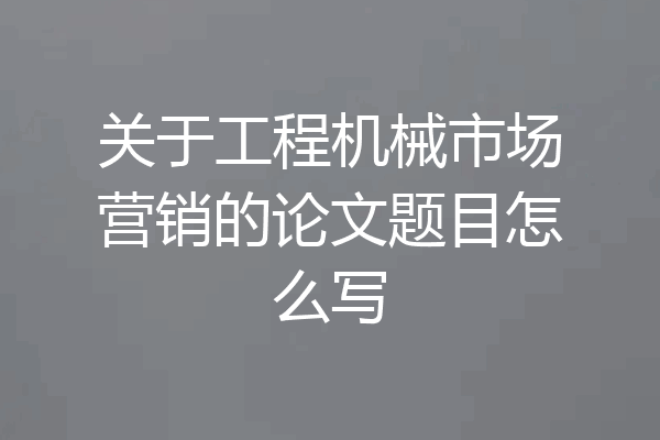 关于工程机械市场营销的论文题目怎么写