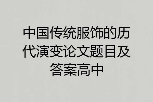 中国传统服饰的历代演变论文题目及答案高中