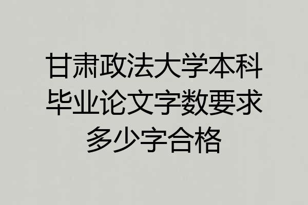 甘肃政法大学本科毕业论文字数要求多少字合格