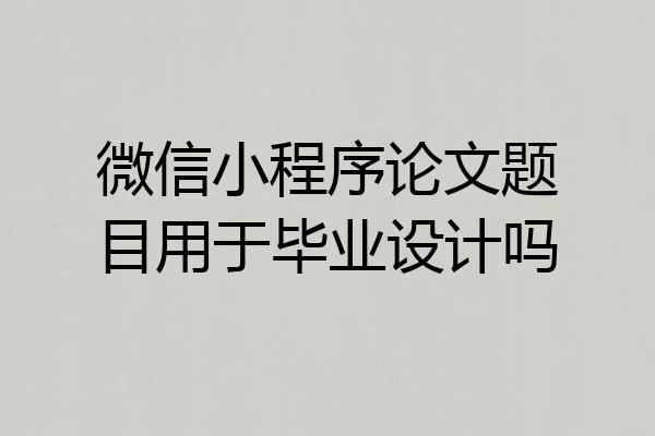 微信小程序论文题目用于毕业设计吗