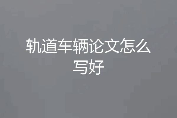 轨道车辆论文怎么写好