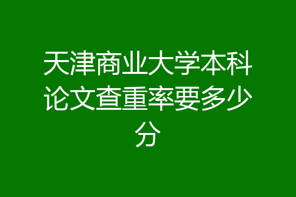 天津商业大学本科论文查重率要多少分