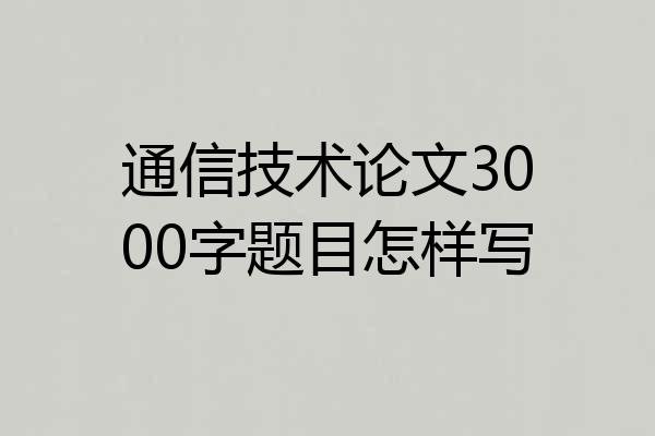 通信技术论文3000字题目怎样写
