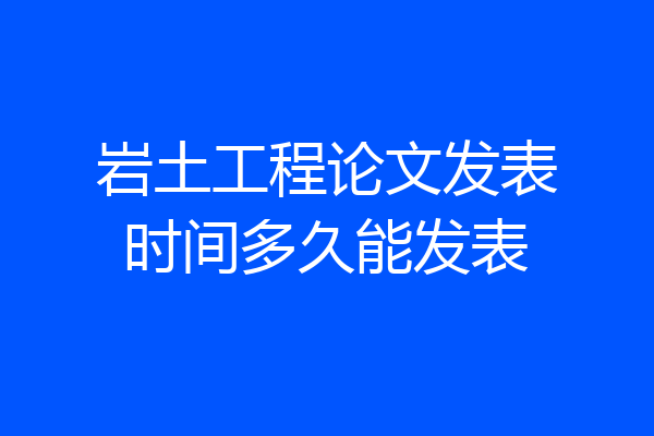 岩土工程论文发表时间多久能发表