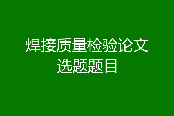 焊接质量检验论文选题题目