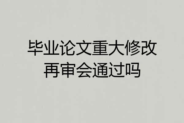 毕业论文重大修改再审会通过吗