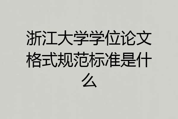 浙江大学学位论文格式规范标准是什么