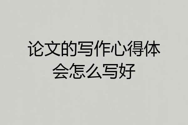论文的写作心得体会怎么写好