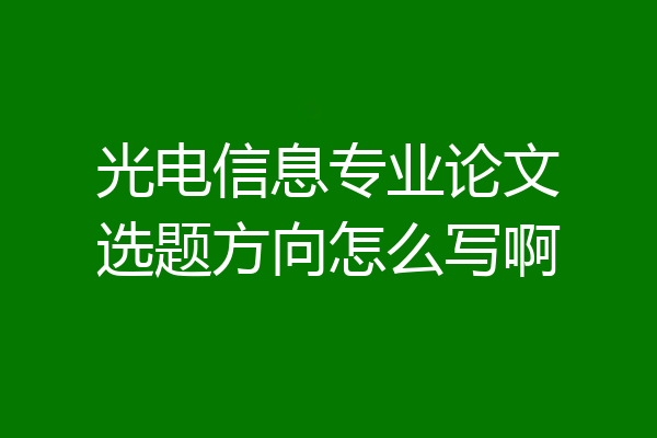 光电信息专业论文选题方向怎么写啊