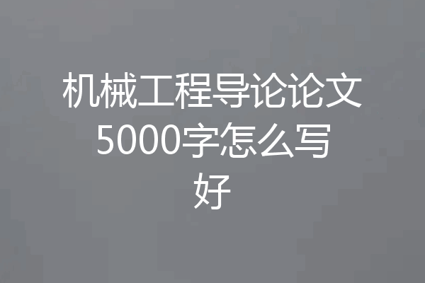机械工程导论论文5000字怎么写好